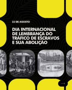 Read more about the article 23 de agosto: Dia Internacional de Lembrança do Tráfico de Escravos e sua Abolição