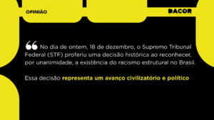 Read more about the article Opinião: STF reconhecer, por unanimidade, a existência do racismo estrutural no Brasil representa um avanço civilizatório e político