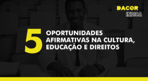 Read more about the article DACOR Indica: 5 oportunidades Afirmativas na cultura, educação e direitos